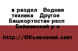  в раздел : Водная техника » Другое . Башкортостан респ.,Баймакский р-н